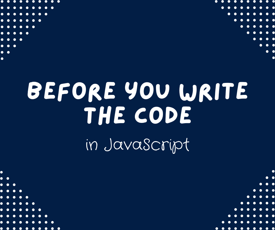Before you write the code in JS